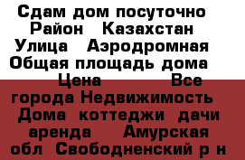 Сдам дом посуточно › Район ­ Казахстан › Улица ­ Аэродромная › Общая площадь дома ­ 60 › Цена ­ 4 000 - Все города Недвижимость » Дома, коттеджи, дачи аренда   . Амурская обл.,Свободненский р-н